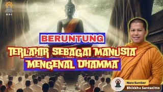 BERUNTUNG MENGENAL DHAMMA! I Bhikkhu Santacitto I Terlahir sebagai Manusia