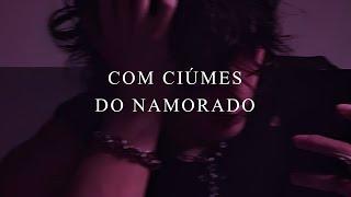 VOCÊ COM CIÚMES DO NAMORADO (ASMR)