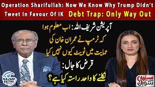 Operation Sharifullah: Now We Know Why Trump Didn’t Tweet In Favour Of IK | Debt Trap: Only Way Out