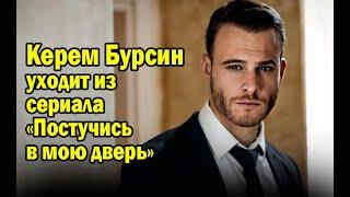 Керем Бурсин уходит из сериала «Постучись в мою дверь»