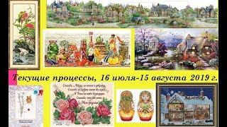 101.  Текущие процессы, 16 июля - 15 августа 2019 г.  Долгожданный ФИНИШ! Вышивка крестом