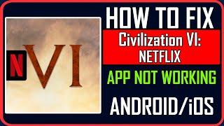 Fix Civilization VI: NETFLIX App Not Working/Keep Stopping/Not Opening on Android/iOS