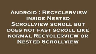 Android : Recyclerview inside Nested Scrollview scroll but does not fast scroll like normal Recycler