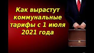 Как вырастут коммунальные тарифы с 1 июля 2021 года. Тарифы жкх с 1 июля 2021