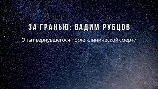 ЗА ГРАНЬЮ: Вадим Рубцов о своём опыте вернувшегося после клинической смерти