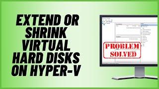 How to Extend or Shrink Virtual Hard Disks on Hyper-V