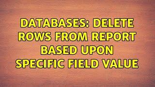 Databases: Delete rows from report based upon specific field value (2 Solutions!!)