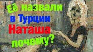 Наташа - почему Турки так называют всех наших женщин.