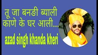 तू जा बनङी ब्याली, काणे के घर आली || tu ja bandi byahli || azad singh khanda khedi