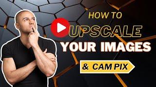 How To Upscale Your Images & Cam Pix