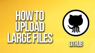 How To Upload Large Files GitHub Tutorial
