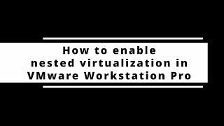 How to enable (deploy) nested virtualization in VMware Workstation Pro