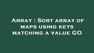 Array : Sort array of maps using keys matching a value GO