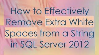 How to Effectively Remove Extra White Spaces from a String in SQL Server 2012