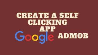 How To Create A Self Clicking App To Earn On AdMob  - Google AdMob