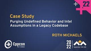 Purging Undefined Behavior & Intel Assumptions in a Legacy C++ Codebase - Roth Michaels  CppCon 2022