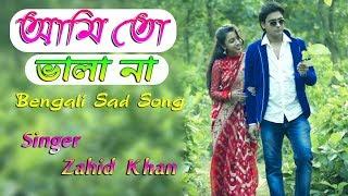 আমি তো ভালা না || Ami to Vala Na || Zahid Khan || Bengali Sad Song 2018