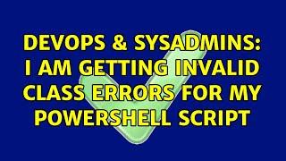 DevOps & SysAdmins: I am getting Invalid class errors for my PowerShell script