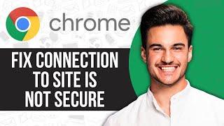 How to Fix the Connection to Site Is Not Secure Chrome Error (Problem Solved)