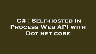 C# : Self-hosted In Process Web API with Dot net core