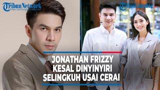 JONATHAN FRIZZY KINI PUNYA PACAR BARU KESAL DINYINYIRI SELINGKUH USAI CERAI