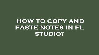 How to copy and paste notes in fl studio?