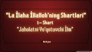 La Ilaha İlallohning Shartlari 1- Shart ''Jaholatni Yo'qotuvchi Ilim"