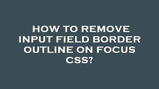 How to remove input field border outline on focus css?