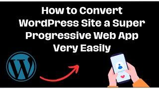 How to Convert WordPress Site a Super Progressive Web App Very Easily