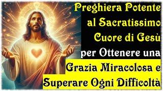 Preghiera Potente al Sacratissimo Cuore di Gesù per Ottenere una Grazia e Superare Ogni Difficoltà