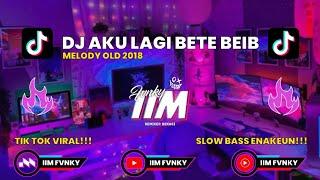 DJ AKU LAGI BETE BEIB X MELODY OLD 2018  FYP TIK TOK VIRAL - BY IIM FVNKY