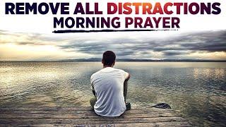 Remove Every Distraction From You Heart and Focus On God | A Blessed Morning Prayer