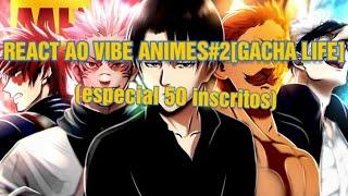 React ao vibe animes#2 gacha life[especial 50 inscritos]