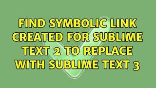 Find symbolic link created for Sublime text 2 to replace with Sublime Text 3 (2 Solutions!!)