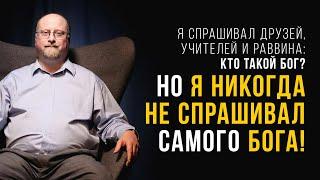 «Я спрашивал друзей, учителей и раввина: кто такой Бог? Но я никогда не спрашивал самого Бога!»