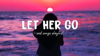 Let Her Go  Sad songs playlist for broken hearts ~ Depressing Songs 2023 That Will Make You Cry