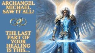 ARCHANGEL MICHAEL SAW ALL OF IT & NOT GOING ANYWHERE - THE LAST PART OF YOUR HEALING IS THIS...