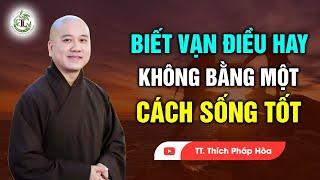 Biết vạn điều hay không bằng một CÁCH SỐNG TỐT - Thầy Thích Pháp Hòa