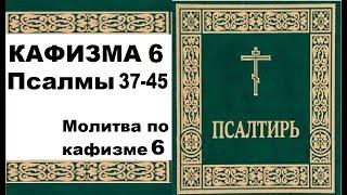 КАФИЗМА 6 /ПСАЛМЫ 37-45 / МОЛИТВА ПО 6 КАФИЗМЕ