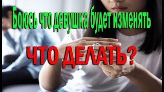 Боюсь что девушка будет изменять ? / Как побороть страх измены ?