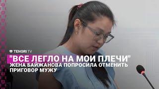 "Все легло на мои плечи": жена Байжанова попросила отменить приговор мужу