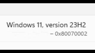 Fix Windows 11 Version 23H2 Not Installing Error Code 0x80070002