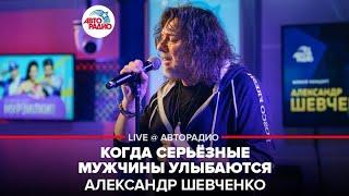 Александр Шевченко - Когда Серьёзные Мужчины Улыбаются (LIVE @ Авторадио)