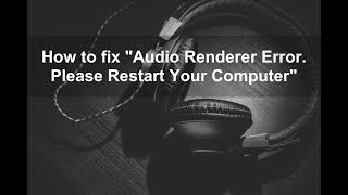How to fix "Audio Renderer Error  Please Restart Your Computer"?