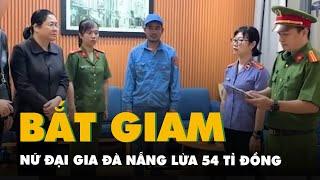 Bắt tạm giam nữ đại gia Đà Nẵng huy động góp vốn đầu tư, lừa 54 tỉ đồng