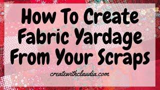 How To Create Fabric Yardage With Your Scraps