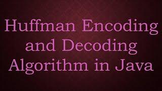 Huffman Encoding and Decoding Algorithm in Java