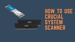 How to use Crucial System Scanner to find upgrades