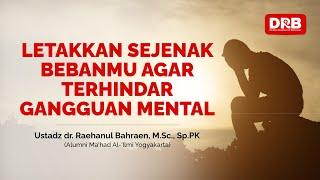 LETAKKAN SEJENAK BEBANMU AGAR TERHINDAR GANGGUAN MENTAL - Ustadz dr. Raehanul Bahraen, M.Sc, Sp.PK