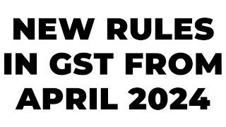 NEW RULES FROM APRIL 2024 IN GST